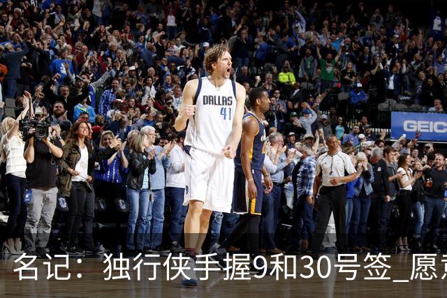 名记：独行侠手握9&30号签 愿意向上或向下交易 有意伯里斯